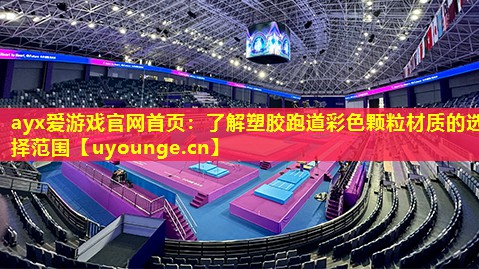 ayx爱游戏官网首页：了解塑胶跑道彩色颗粒材质的选择范围