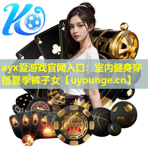 ayx爱游戏官网入口：室内健身穿搭夏季裤子女