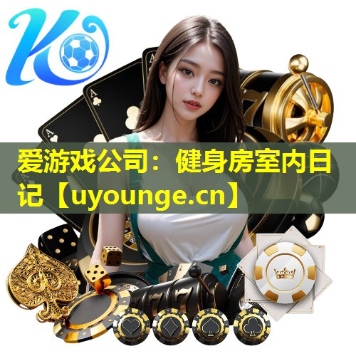 爱游戏公司：健身房室内日记