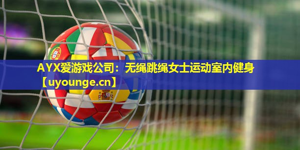 AYX爱游戏公司：无绳跳绳女士运动室内健身