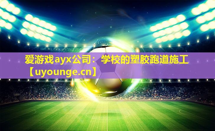 爱游戏ayx公司：学校的塑胶跑道施工