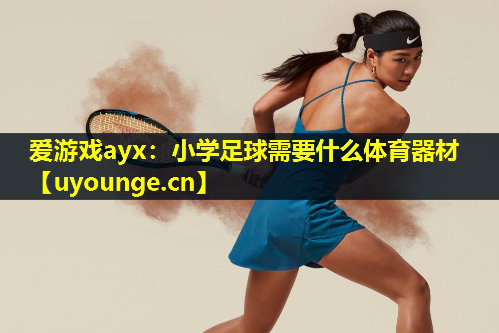爱游戏ayx：小学足球需要什么体育器材