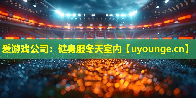 爱游戏公司：健身服冬天室内