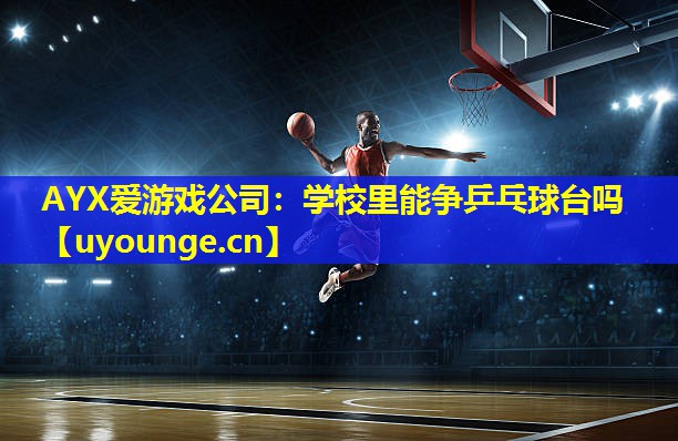 AYX爱游戏公司：学校里能争乒乓球台吗