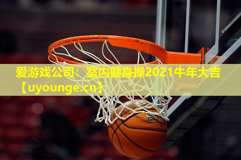 爱游戏公司：室内健身操2021牛年大吉