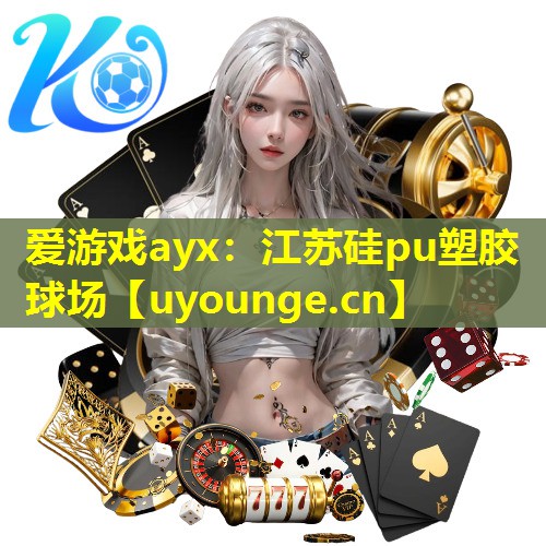 爱游戏ayx：江苏硅pu塑胶球场