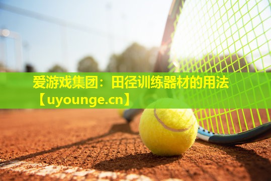 爱游戏集团：田径训练器材的用法