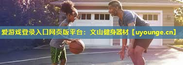 爱游戏登录入口网页版平台：文山健身器材