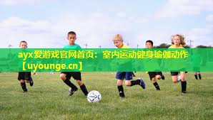 ayx爱游戏官网首页：室内运动健身瑜伽动作