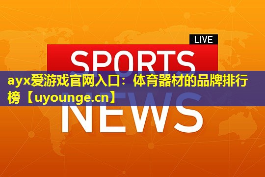 ayx爱游戏官网入口：体育器材的品牌排行榜
