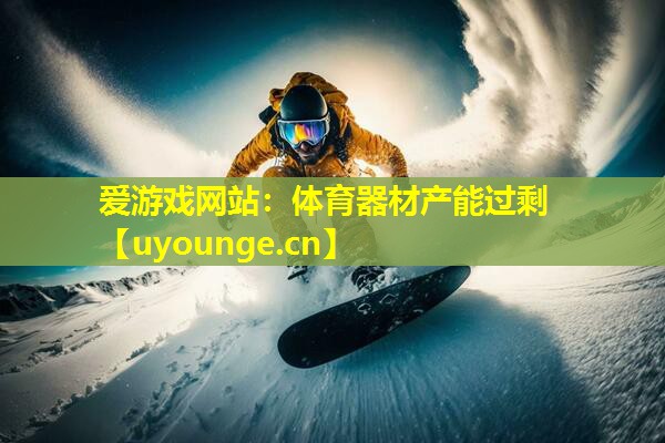 爱游戏网站：体育器材产能过剩