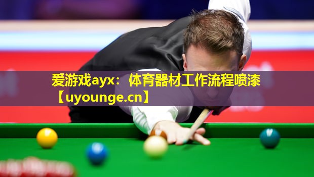 爱游戏ayx：体育器材工作流程喷漆