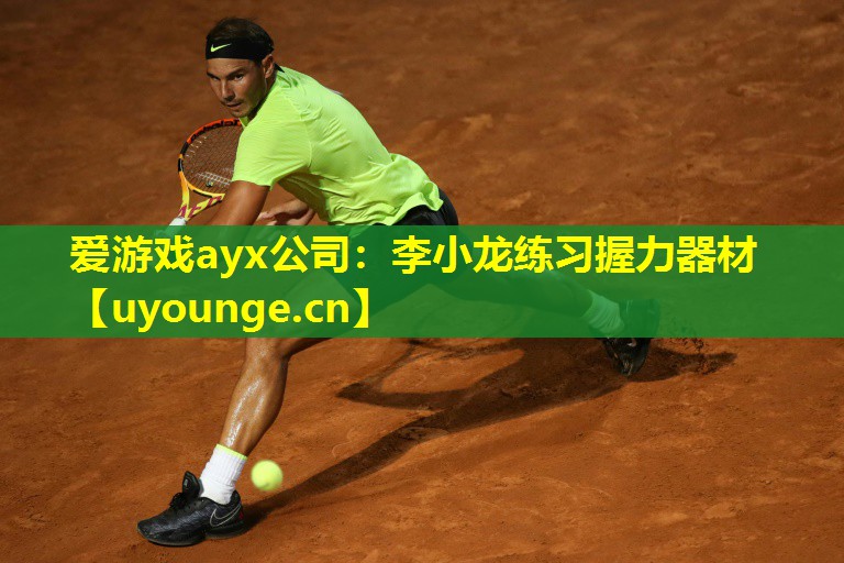 爱游戏ayx公司：李小龙练习握力器材