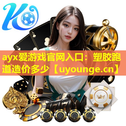 ayx爱游戏官网入口：塑胶跑道造价多少