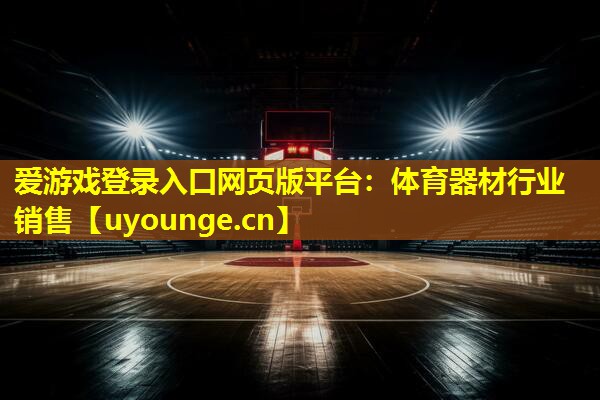爱游戏登录入口网页版平台：体育器材行业销售