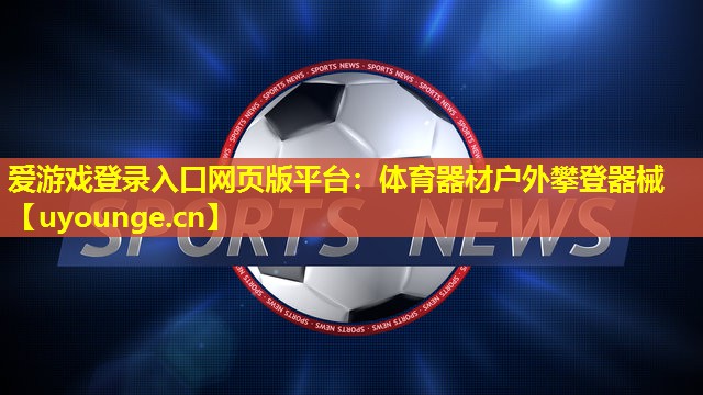 爱游戏登录入口网页版平台：体育器材户外攀登器械
