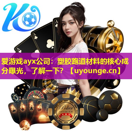 爱游戏ayx公司：塑胶跑道材料的核心成分曝光，了解一下？