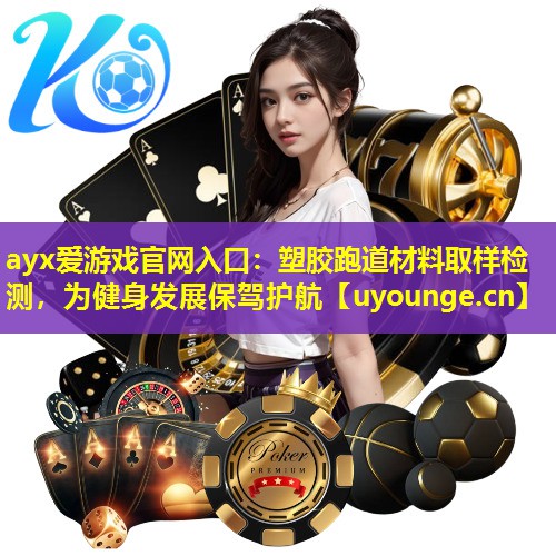 ayx爱游戏官网入口：塑胶跑道材料取样检测，为健身发展保驾护航