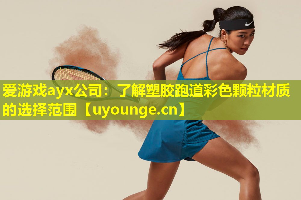 爱游戏ayx公司：了解塑胶跑道彩色颗粒材质的选择范围