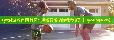 ayx爱游戏官网首页：描述羽毛球的精美句子
