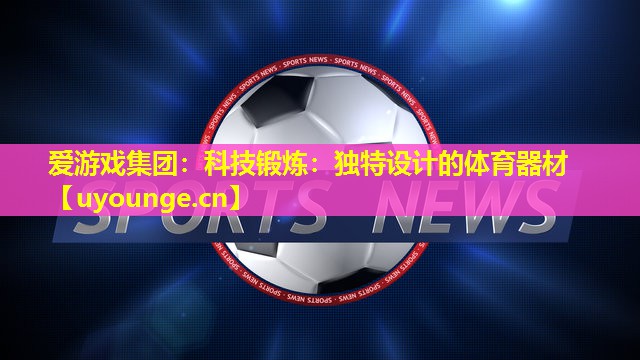 爱游戏集团：科技锻炼：独特设计的体育器材