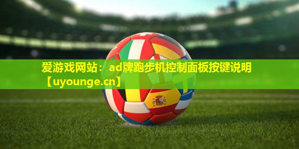 爱游戏网站：ad牌跑步机控制面板按键说明