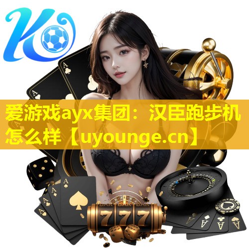 爱游戏ayx集团：汉臣跑步机怎么样