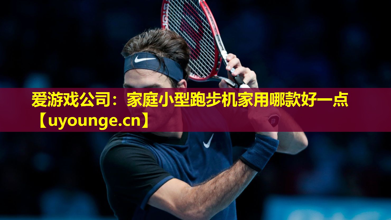 爱游戏公司：家庭小型跑步机家用哪款好一点