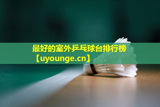 最好的室外乒乓球台排行榜