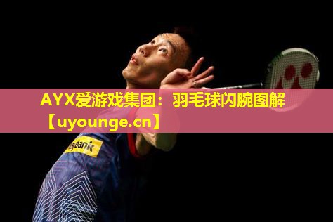 AYX爱游戏集团：羽毛球闪腕图解
