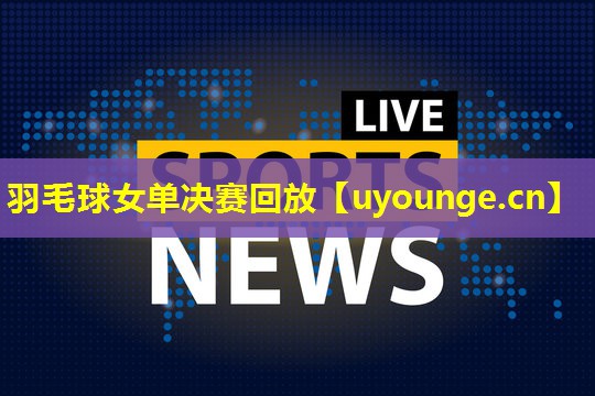 羽毛球女单决赛回放