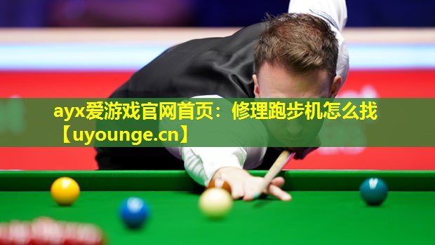 ayx爱游戏官网首页：修理跑步机怎么找