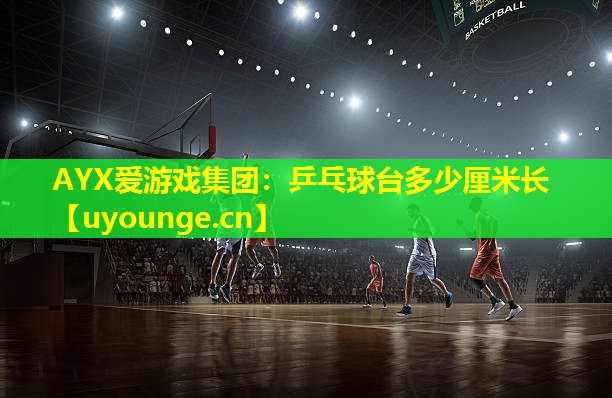 AYX爱游戏集团：乒乓球台多少厘米长