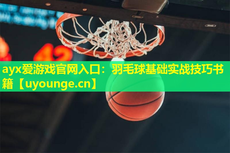 ayx爱游戏官网入口：羽毛球基础实战技巧书籍