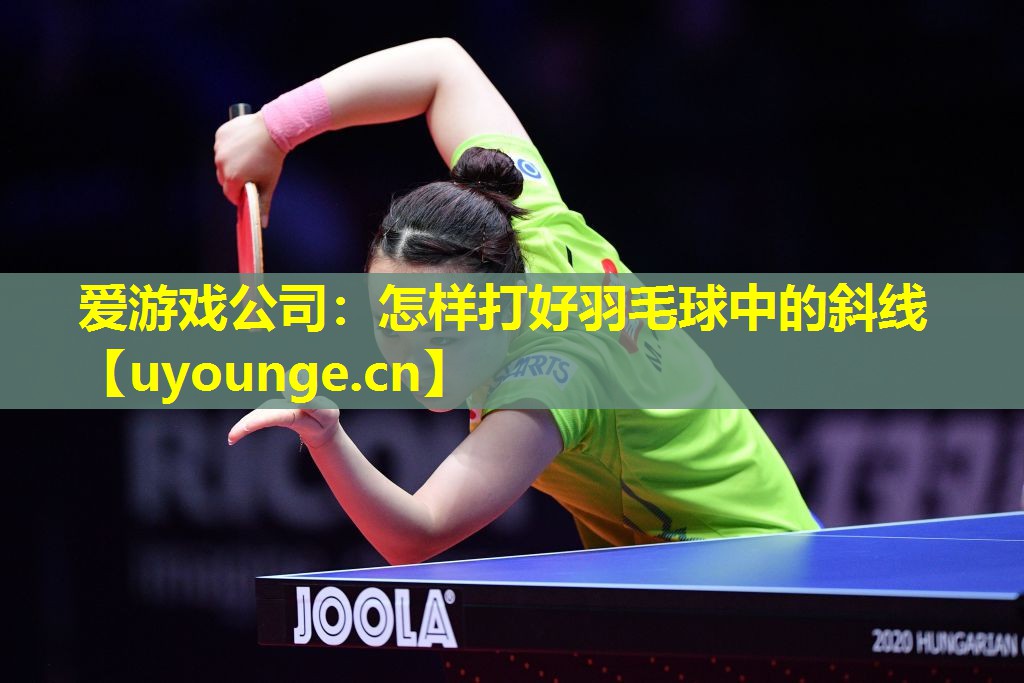 爱游戏公司：怎样打好羽毛球中的斜线