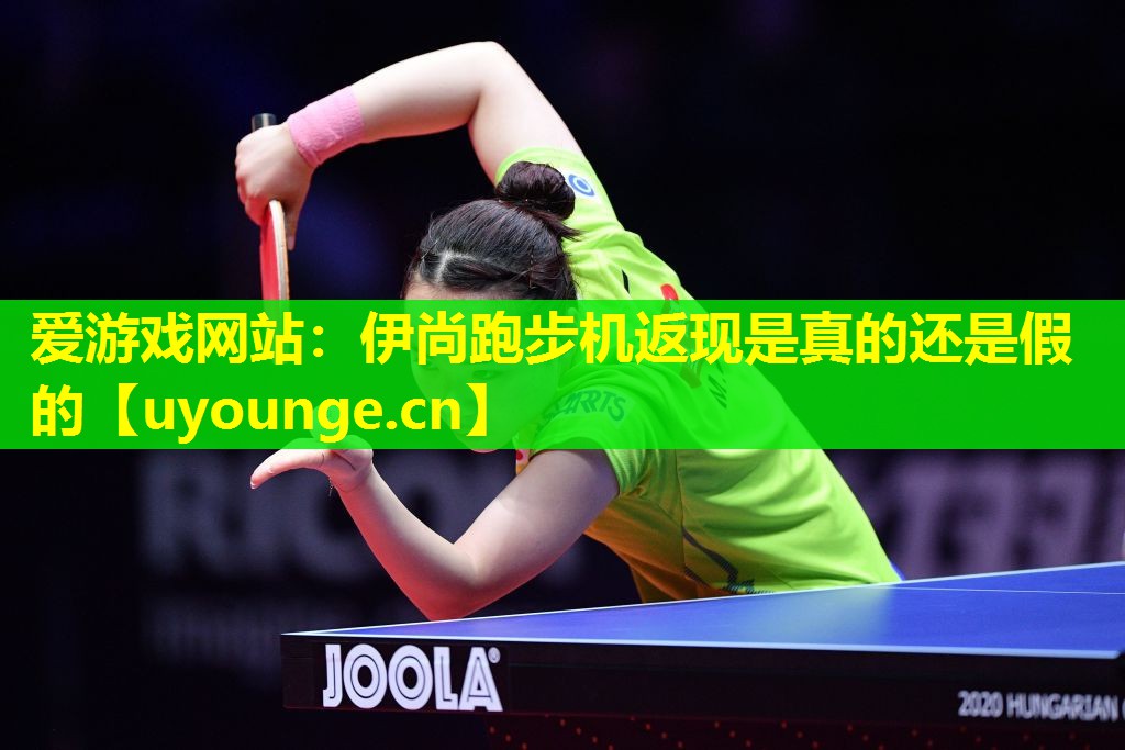 爱游戏网站：伊尚跑步机返现是真的还是假的