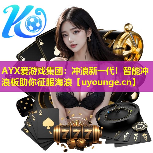 AYX爱游戏集团：冲浪新一代！智能冲浪板助你征服海浪