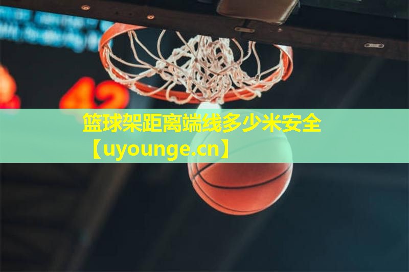 篮球架距离端线多少米安全