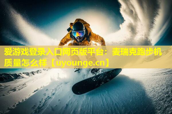 爱游戏登录入口网页版平台：麦瑞克跑步机质量怎么样
