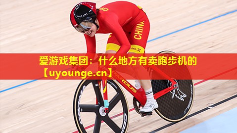 爱游戏集团：什么地方有卖跑步机的