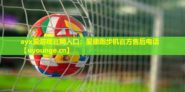 ayx爱游戏官网入口：爱康跑步机官方售后电话