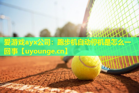 爱游戏ayx公司：跑步机自动停机是怎么一回事