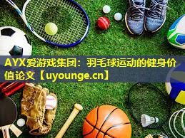 AYX爱游戏集团：羽毛球运动的健身价值论文