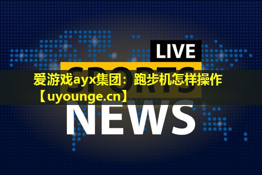 爱游戏ayx集团：跑步机怎样操作