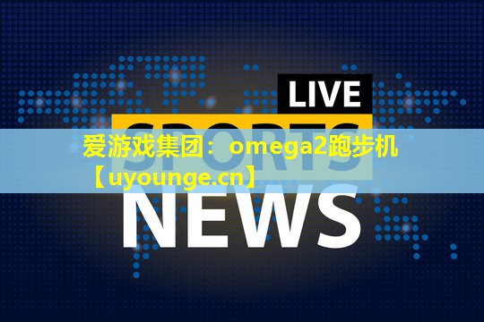 爱游戏集团：omega2跑步机
