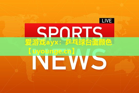 爱游戏ayx：乒乓球台面颜色
