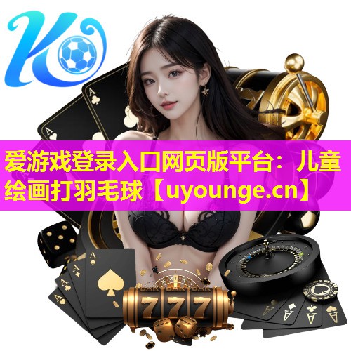 爱游戏登录入口网页版平台：儿童绘画打羽毛球