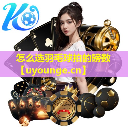 怎么选羽毛球拍的磅数