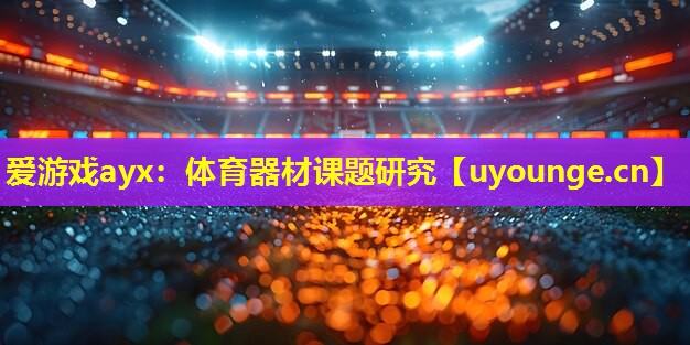 爱游戏ayx：体育器材课题研究