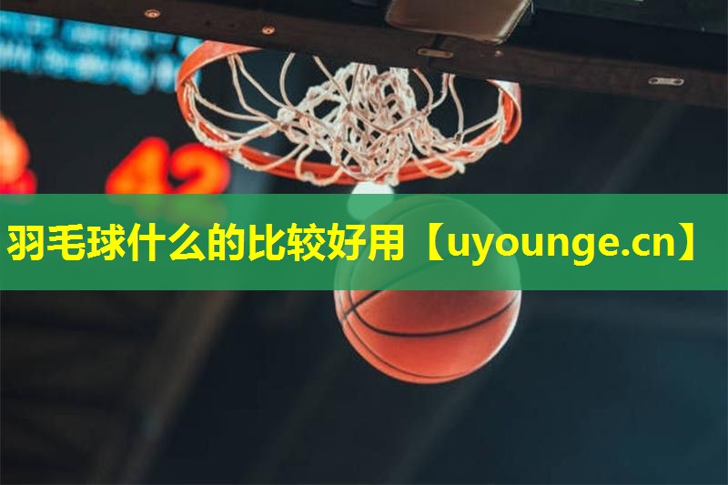 羽毛球什么的比较好用